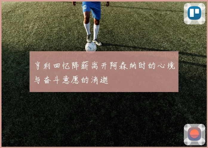 亨利回忆降薪离开阿森纳时的心境与奋斗意愿的消逝