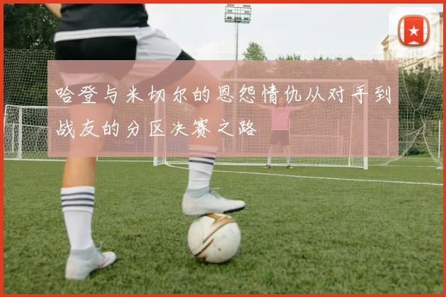 哈登与米切尔的恩怨情仇从对手到战友的分区决赛之路