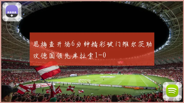 恩梅查开场6分钟精彩破门维尔茨助攻德国领先库拉索1-0