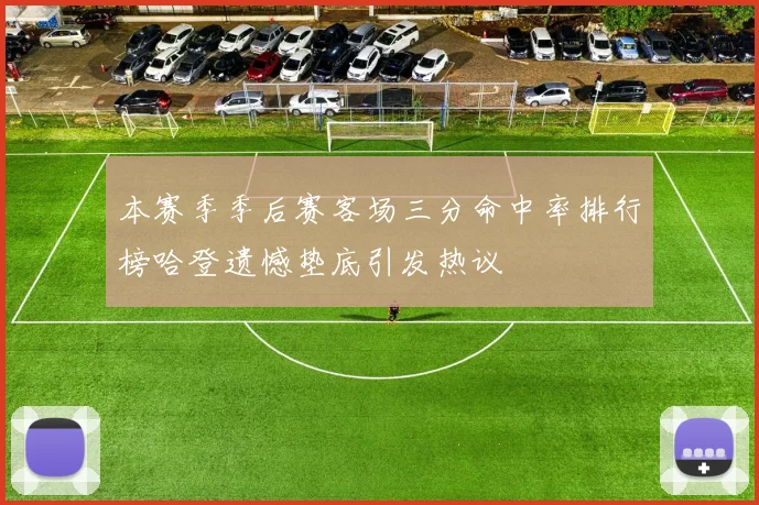 本赛季季后赛客场三分命中率排行榜哈登遗憾垫底引发热议