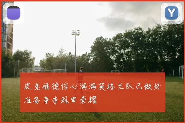 皮克福德信心满满英格兰队已做好准备争夺冠军荣耀